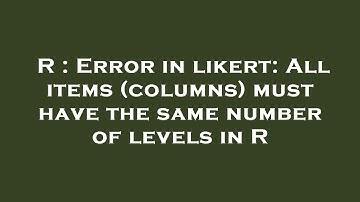 R : Error in likert: All items (columns) must have the same number of levels in R