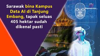 Sarawak bina Kampus Data AI di Tanjung Embang, tapak seluas 405 hektar sudah dikenal pasti