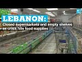 Lebanon: Closed supermarkets and empty shelves as crisis hits food supplies