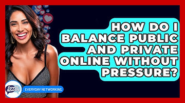 How Do I Balance Public And Private Online Without Pressure? - Everyday-Networking