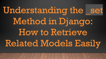 Understanding the _set Method in Django: How to Retrieve Related Models Easily