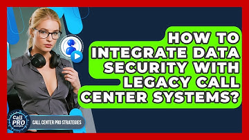 How To Integrate Data Security With Legacy Call Center Systems? - Call Center Pro Strategies