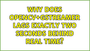 Why does OpenCV+GStreamer lags exactly two seconds behind real time?