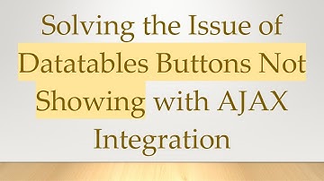 Solving the Issue of Datatables Buttons Not Showing with AJAX Integration