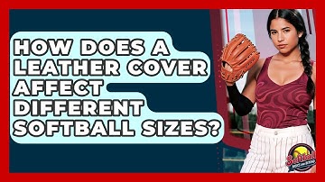 How Does A Leather Cover Affect Different Softball Sizes? - Softball Basics and Beyond