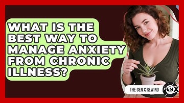 What Is The Best Way To Manage Anxiety From Chronic Illness? - The Gen X Rewind
