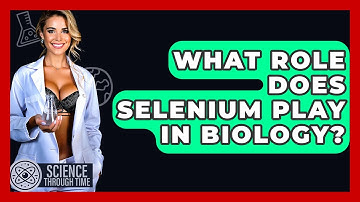 What Role Does Selenium Play In Biology? - Science Through Time