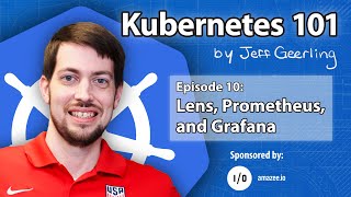 Kubernetes 101  Episode 10  Monitoring with Lens, Prometheus, and Grafana