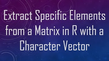 Extract Specific Elements from a Matrix in R with a Character Vector