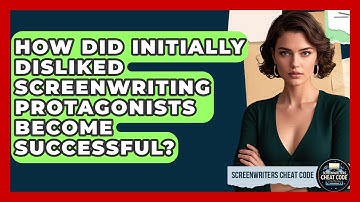 How Did Initially Disliked Screenwriting Protagonists Become Successful? - Screenwriter