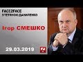 Ігор Смешко. FACE 2 FACE. 29.03.2019 р.