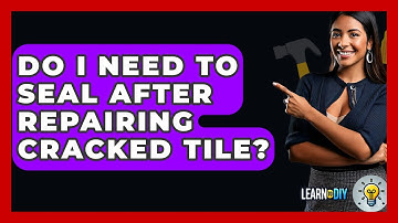 Do I Need To Seal After Repairing Cracked Tile? - LearnToDIY360.com