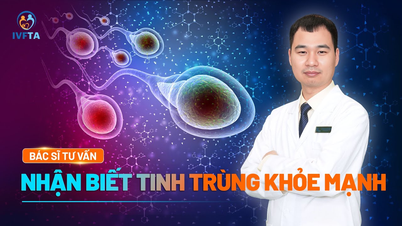 Dấu hiệu nhận biết tinh trùng khỏe mạnh để chuẩn bị làm IVF | BS.CKII Cao Tuấn Anh | IVF Tâm Anh