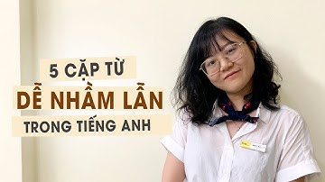 5 CẶP TỪ DỄ GÂY NHẦM LẪN TRONG GIAO TIẾP TIẾNG ANH