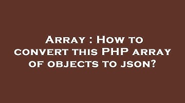 Array : How to convert this PHP array of objects to json?