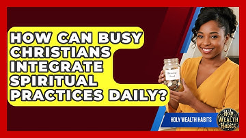 How Can Busy Christians Integrate Spiritual Practices Daily? - Holy Wealth Habits