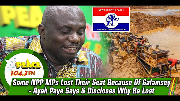Some NPP MPs Lost Their Seat Because Of Galamsey - Ayeh Paye Says & Discloses Why He Lost