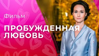 Пробужденная любовь | ЛУЧШИЙ ФИЛЬМ 2023| МЕЛОДРАМА| ФИЛЬМ ПРО ЛЮБОВЬ