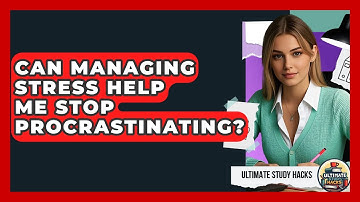 Can Managing Stress Help Me Stop Procrastinating? - Ultimate Study Hacks