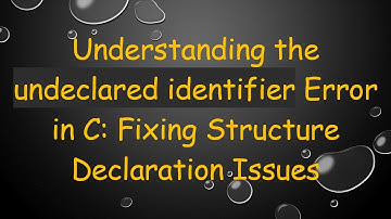 Understanding the undeclared identifier Error in C: Fixing Structure Declaration Issues
