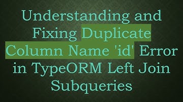 Understanding and Fixing Duplicate Column Name 
