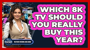 Which 8K TV Should You Really Buy This Year? - NextGen Viewing and Audio