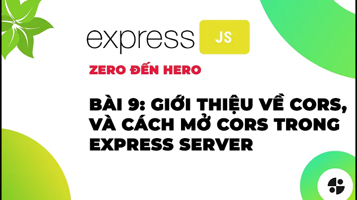 [ExpressJS] | #9 Giới thiệu về CORS, và cách mở CORS trong express server | Nodemy