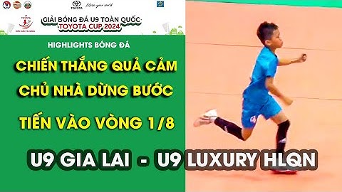 U9 GIA LAI DỪNG BƯỚC / CHIẾN THẮNG THUYẾT PHỤC CHO LUXURY HẠ LONG QUẢNG NINH / U9 TOÀN QUỐC 2024