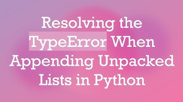 Resolving the TypeError When Appending Unpacked Lists in Python