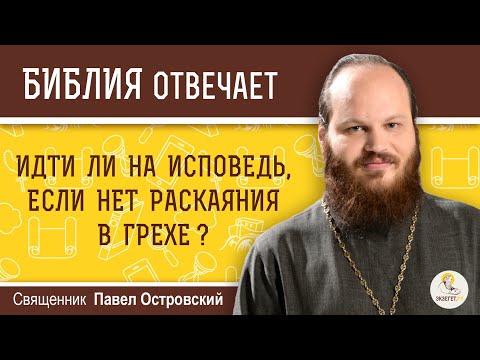 Идти ли на исповедь, если нет раскаяния в грехе ?  Священник Павел Островский