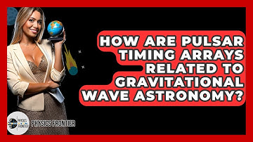 How Are Pulsar Timing Arrays Related To Gravitational Wave Astronomy? - Physics Frontier