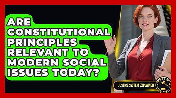 Are Constitutional Principles Relevant to Modern Social Issues Today? | Justice System Explained