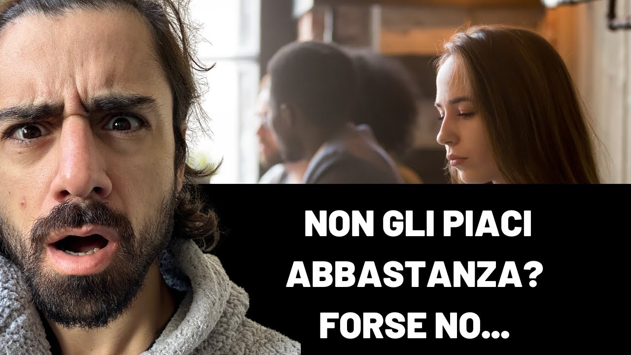 La verità è che non gli piaci abbastanza? Forse no... - YouTube