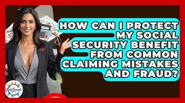 How Can I Protect My Social Security Benefit From Common Claiming Mistakes And Fraud?
