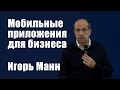 Мобильные приложения для бизнеса | Игорь Манн [Вебинары]