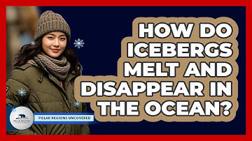 How Do Icebergs Melt And Disappear In The Ocean? - Polar Regions Uncovered