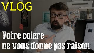 Votre colère ne vous donne pas raison - Vlog