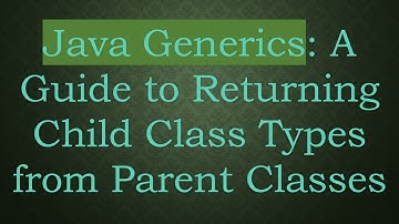Java Generics: A Guide to Returning Child Class Types from Parent Classes