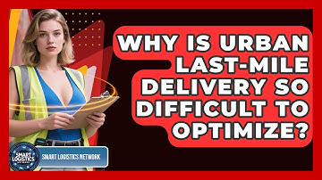 Why Is Urban Last-mile Delivery So Difficult To Optimize? - Smart Logistics Network