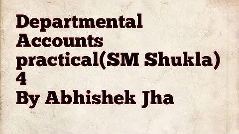 Departmental Accounts. practical n.4 (SM Shukla book) by Abhishek Jha