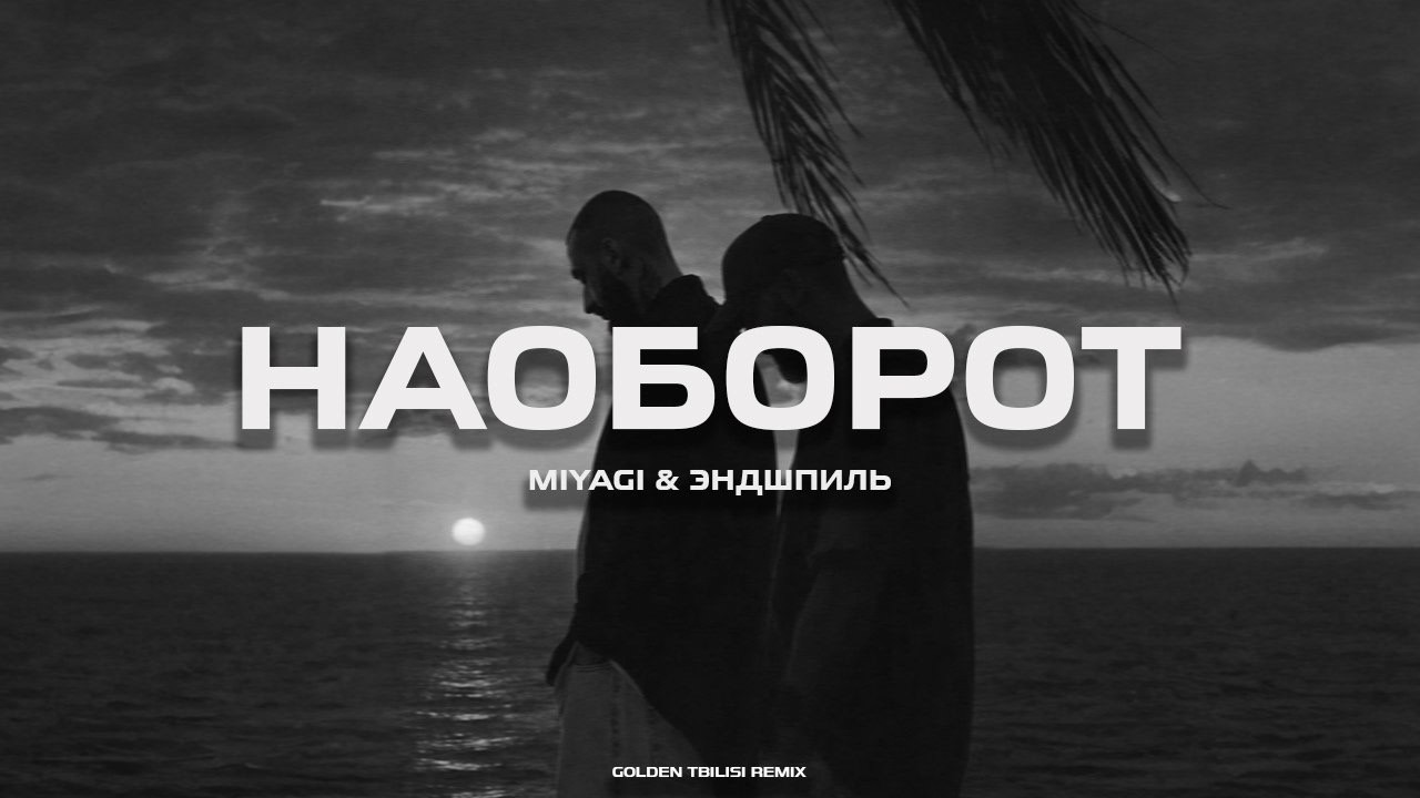 Miyagi & Эндшпиль - Наоборот (GOLDEN TBILISI REMIX)