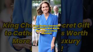 King Charles's Secret Gift to Catherine Was Worth More Than a Luxury Mansion!