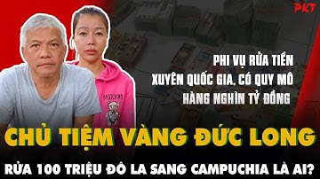 Chân dung ông chủ TIỆM VÀNG Đức Long dám RỬA 100 TRIỆU ĐÔ từ TP.HCM sang CAMPUCHIA là ai? | PKT
