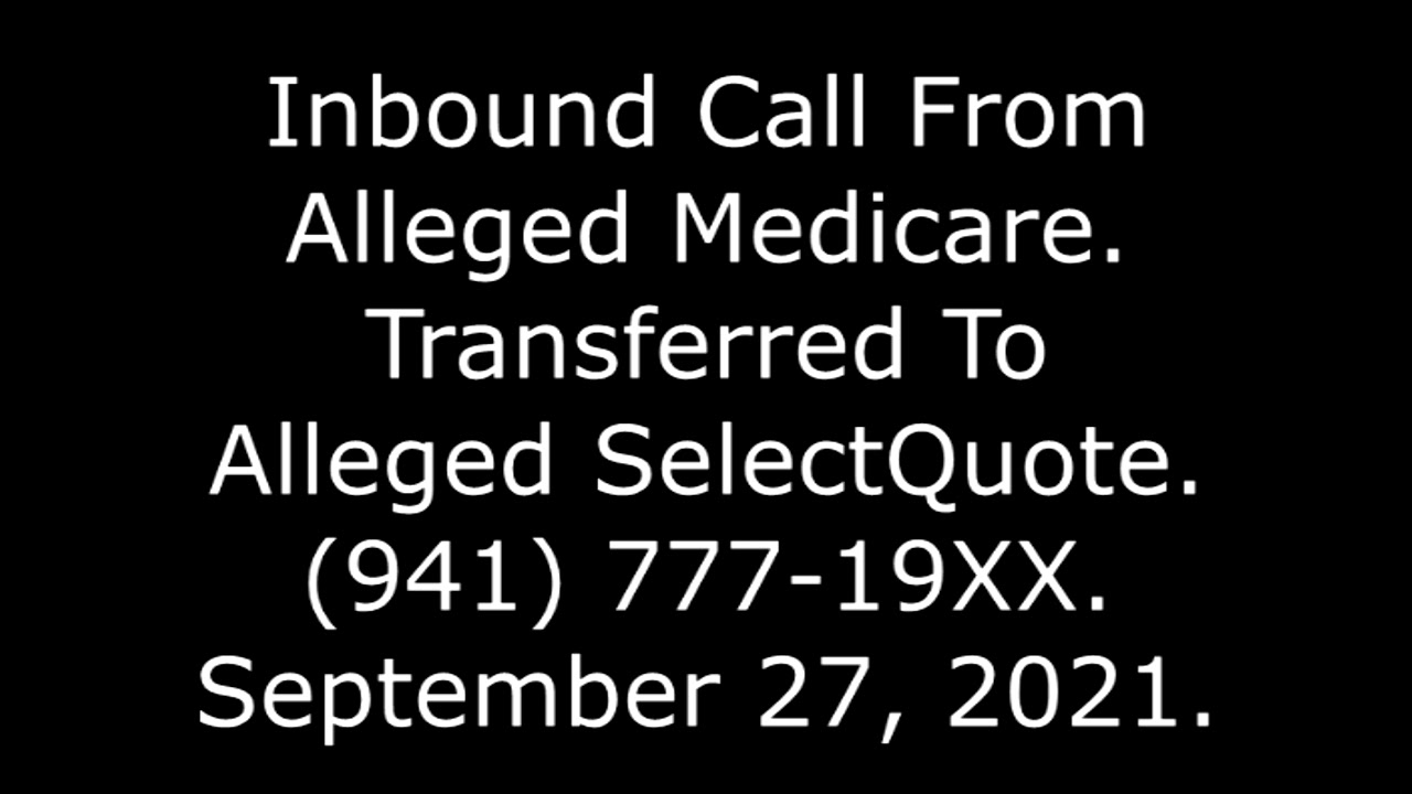 Inbound Call From Alleged Medicare, Transferred To Alleged SelectQuote, (941) 777-19XX, 9/27/21