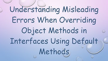 Understanding Misleading Errors When Overriding Object Methods in Interfaces Using Default Methods