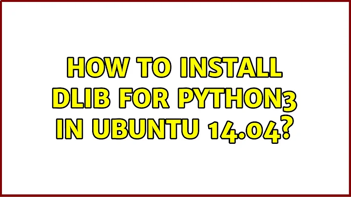 Ubuntu: How to install dlib for python3 in Ubuntu 14.04?