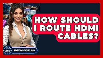 How Should I Route HDMI Cables? - NextGen Viewing and Audio