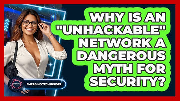 Why Is An "unhackable" Network A Dangerous Myth For Security? - Emerging Tech Insider