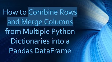 How to Combine Rows and Merge Columns from Multiple Python Dictionaries into a Pandas DataFrame