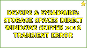 DevOps & SysAdmins: Storage Spaces Direct Windows Server 2016 transient error (2 Solutions!!)